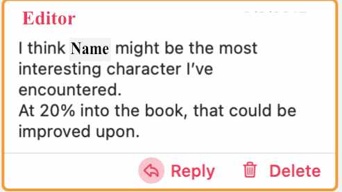 The editor's comment in the developmental edit says: I think this side character might be the most interesting character I've encountered. At 20% into the book, that could be improved upon.